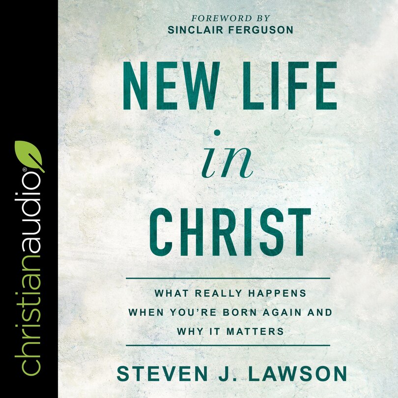 New Life In Christ: What Really Happens When You're Born Again And Why It Matters