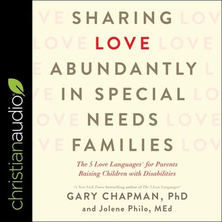 Sharing Love Abundantly In Special Needs Families: The 5 Love Languages For Parents Raising Children With Disabilities