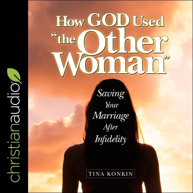 How God Used the Other Woman: Saving Your Marriage After Infidelity