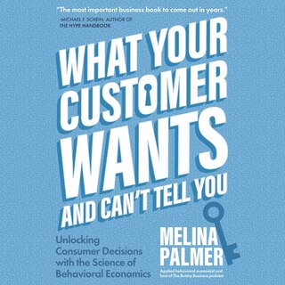 What Your Customer Wants and Can’t Tell You LIB/E: Unlocking Consumer Decisions with the Science of Behavioral Economics