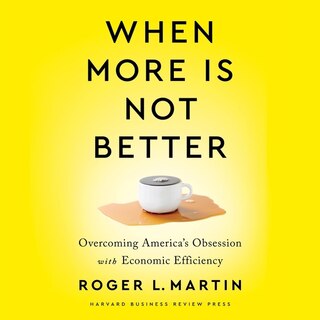 When More Is Not Better: Overcoming America's Obsession With Economic Efficiency