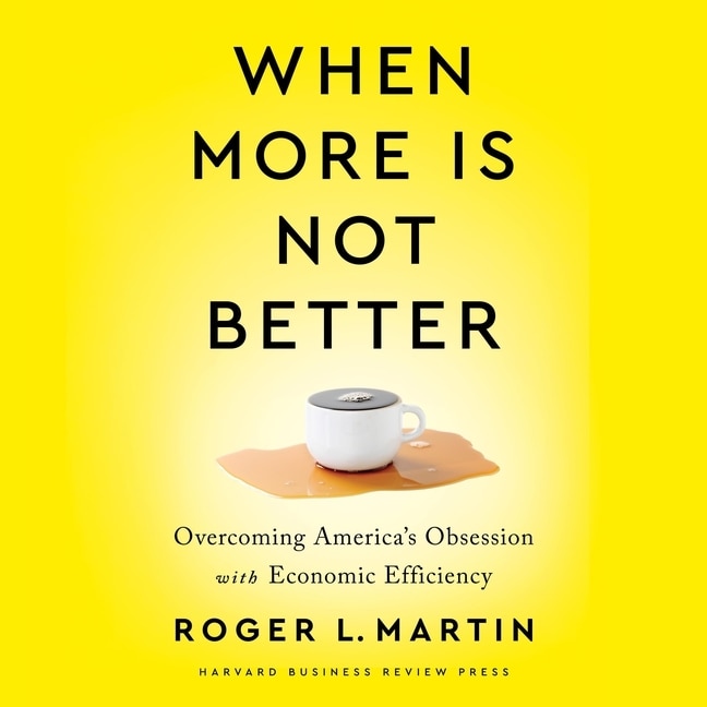 When More Is Not Better: Overcoming America's Obsession With Economic Efficiency