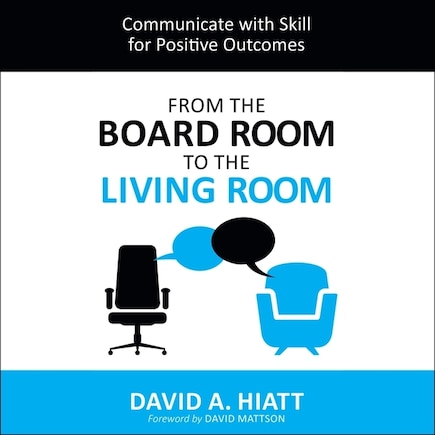 From The Board Room To The Living Room: Communicate With Skill For Positive Outcomes