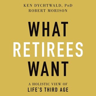 What Retirees Want: A Holistic View Of Life's Third Age