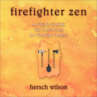 Firefighter Zen: A Field Guide To Thriving In Tough Times
