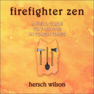 Firefighter Zen: A Field Guide To Thriving In Tough Times