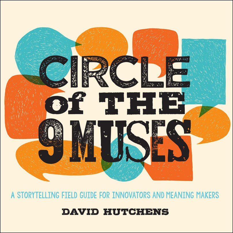 Circle Of The 9 Muses: A Storytelling Field Guide For Innovators And Meaning Makers