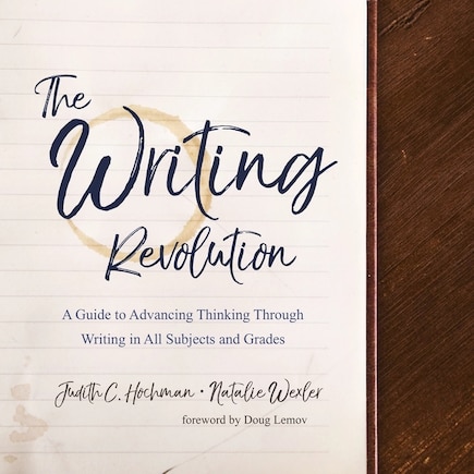 The Writing Revolution: A Guide To Advancing Thinking Through Writing In All Subjects And Grades