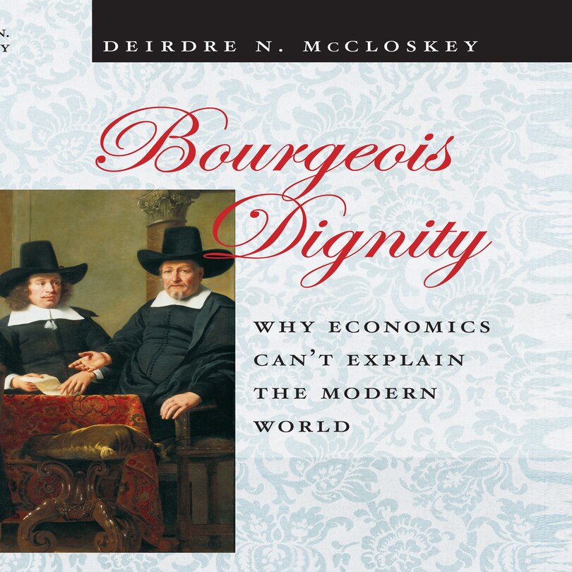 Bourgeois Dignity: Why Economics Can't Explain The Modern World