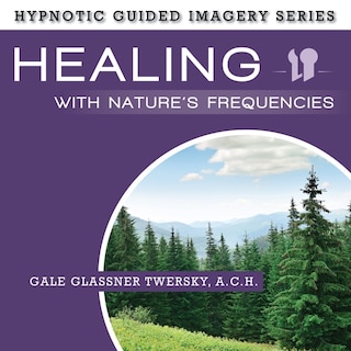 Healing With Nature's Frequencies: The Hypnotic Guided Imagery Series