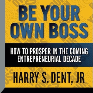 Be Your Own Boss: How To  Prosper In The Coming Entrepreneurial Decade