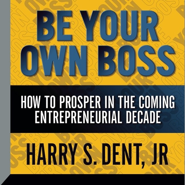 Be Your Own Boss: How To  Prosper In The Coming Entrepreneurial Decade