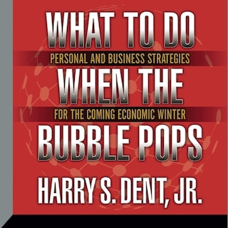 What To Do When The Bubble Pops: Personal And Business Strategies For The Coming Economic Winter