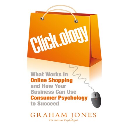 Click.ology: What Works In Online Shopping And How Your Business Can Use Consumer Psychology To Succeed