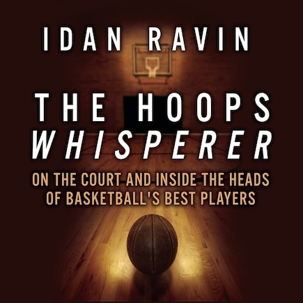 The Hoops Whisperer: On The Court And Inside The Heads Of Basketball's Best Players