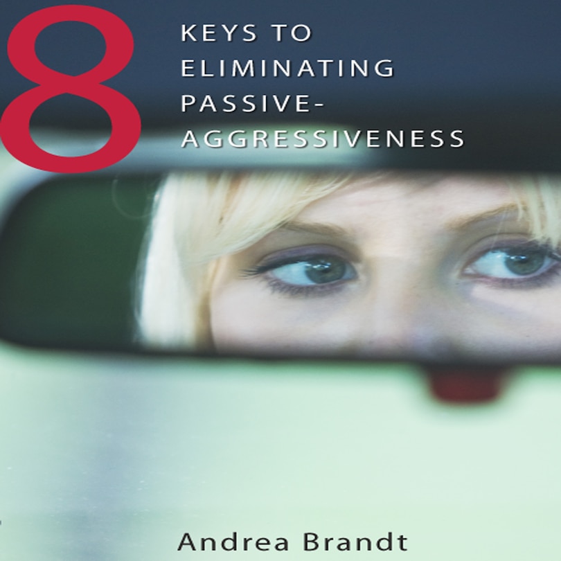 8 Keys To Eliminating Passive-aggressiveness