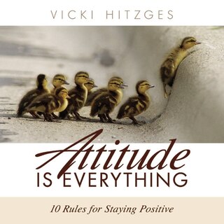 Attitude Is Everything: Ten Rules For Staying Positive
