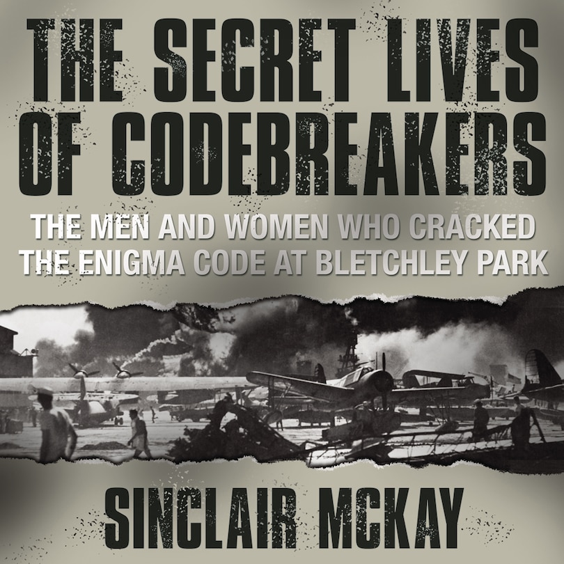 The Secret Lives Codebreakers: The Men And Women Who Cracked The Enigma Code At Bletchley Park