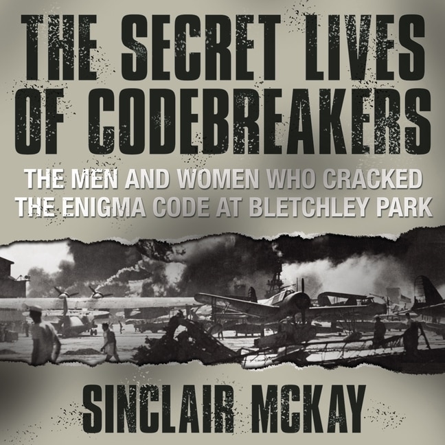 The Secret Lives Codebreakers: The Men And Women Who Cracked The Enigma Code At Bletchley Park