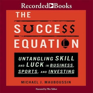 The Success Equation: Untangling Skill And Luck In Business, Sports, And Investing