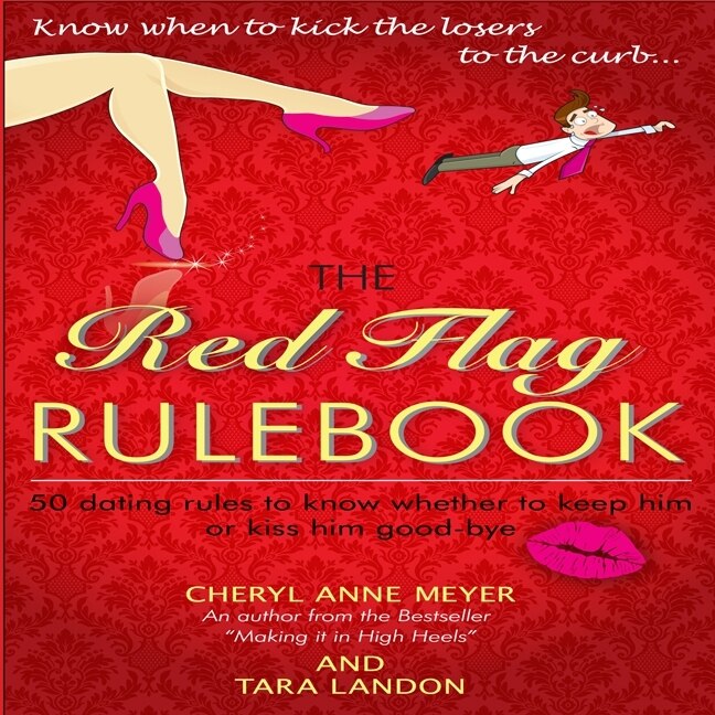 The Red Flag Rule Book: 50 Dating Rules To Know Whether To Keep Him Or Kiss Him Good-bye