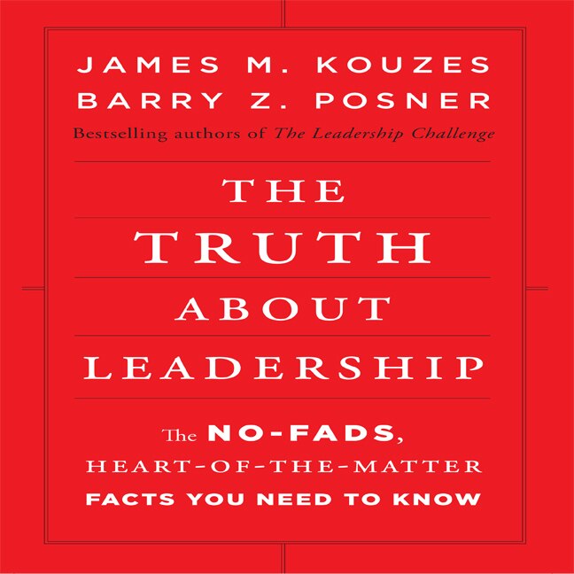 The Truth About Leadership: The No-fads, To The Heart-of-the-matter Facts You Need To Know