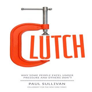 Clutch: Why Some People Excel Under Pressure And Others Don't