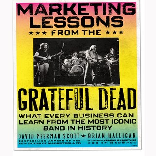 Marketing Lessons From The Grateful Dead: What Every Business Can Learn From The Most Iconic Band In History