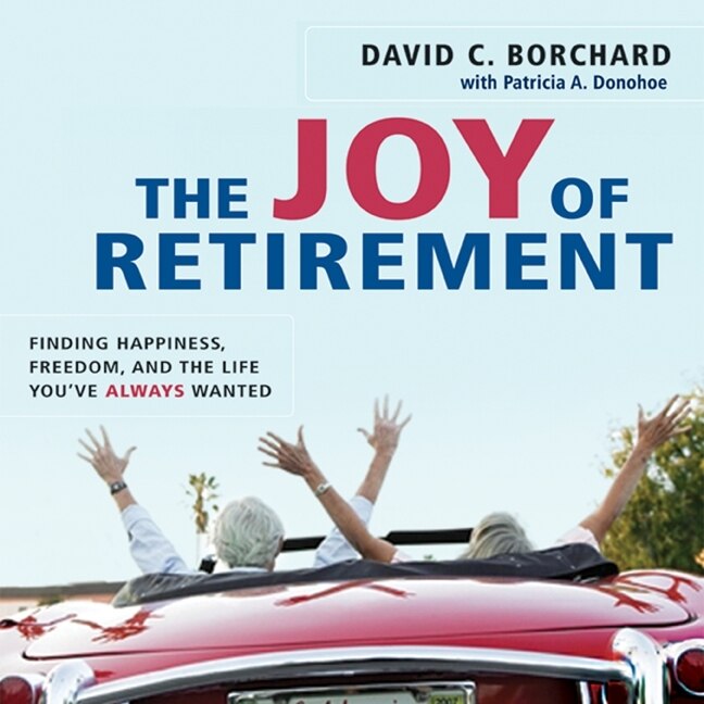 The Joy Of Retirement: Finding Happiness, Freedom, And The Life You've Always Wanted