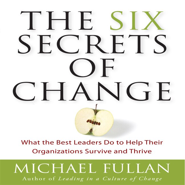 The Six Secrets Of Change: What The Best Leaders Do To Help Their Organizations Survive And Thrive