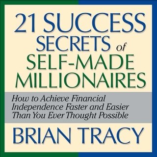 The 21 Success Secrets Self-made Millionaires: How To Achieve Financial Independence Faster And Easier Than You Ever Thought Possible