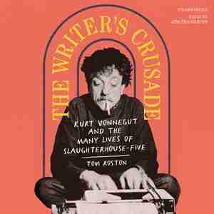 The Writer’s Crusade: Kurt Vonnegut and the Many Lives of Slaughterhouse-Five by Tom Roston