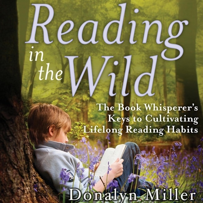 Reading In The Wild: The Book Whisperer's Keys To Cultivating Lifelong Reading Habits