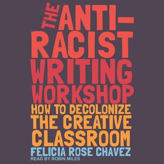 The Anti-racist Writing Workshop: How To Decolonize The Creative Classroom