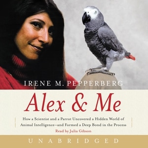 Alex & Me: How a Scientist and a Parrot Discovered a Hidden World of Animal Intelligence—and Formed a Deep Bond in the Process