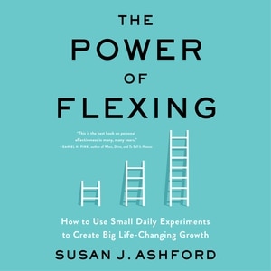 The Power Of Flexing: How To Use Small Daily Experiments To Create Big Life-changing Growth