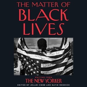 The Matter Of Black Lives: Writing From The New Yorker