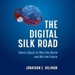The Digital Silk Road: China's Quest To Wire The World And Win The Future