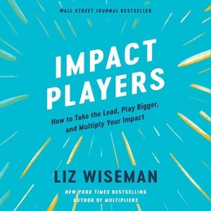 Impact Players: How To Take The Lead, Play Bigger, And Multiply Your Impact