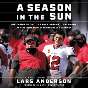 A Season In The Sun: The Inside Story Of Bruce Arians, Tom Brady, And The Making Of A Champion