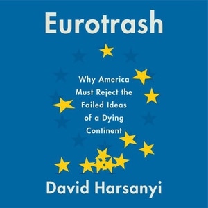 Eurotrash: Why America Must Reject The Failed Ideas Of A Dying Continent