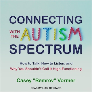 Connecting with the Autism Spectrum: How to Talk, How to Listen, and Why You Shouldn’t Call it High-Functioning