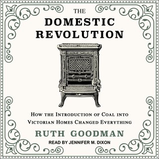 The Domestic Revolution Lib/e: How The Introduction Of Coal Into Victorian Homes Changed Everything