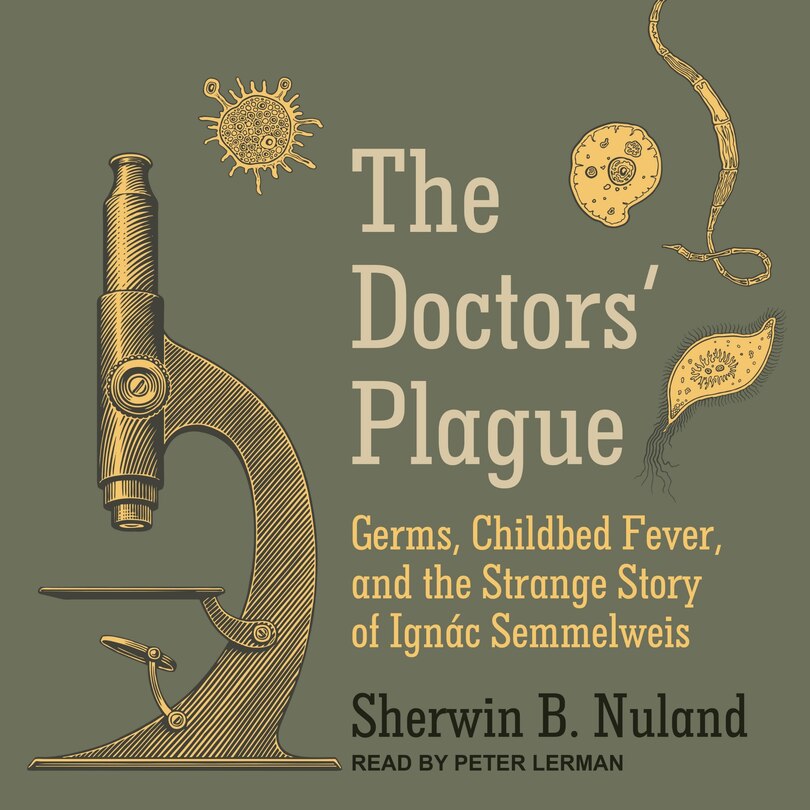 The Doctors' Plague Lib/e: Germs, Childbed Fever, And The Strange Story Of Ignac Semmelweis