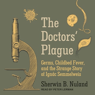 The Doctors' Plague: Germs, Childbed Fever, And The Strange Story Of Ignac Semmelweis