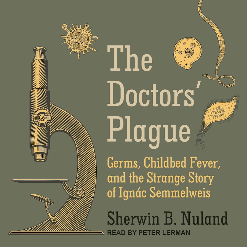 The Doctors' Plague: Germs, Childbed Fever, And The Strange Story Of Ignac Semmelweis