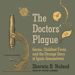 The Doctors' Plague: Germs, Childbed Fever, And The Strange Story Of Ignac Semmelweis