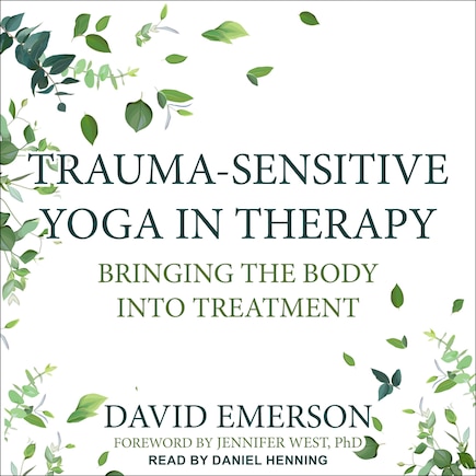 Trauma-sensitive Yoga In Therapy: Bringing The Body Into Treatment