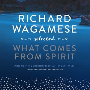 Richard Wagamese Selected: What Comes From Spirit