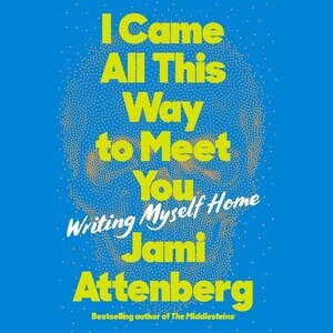 I Came All This Way To Meet You: Writing Myself Home